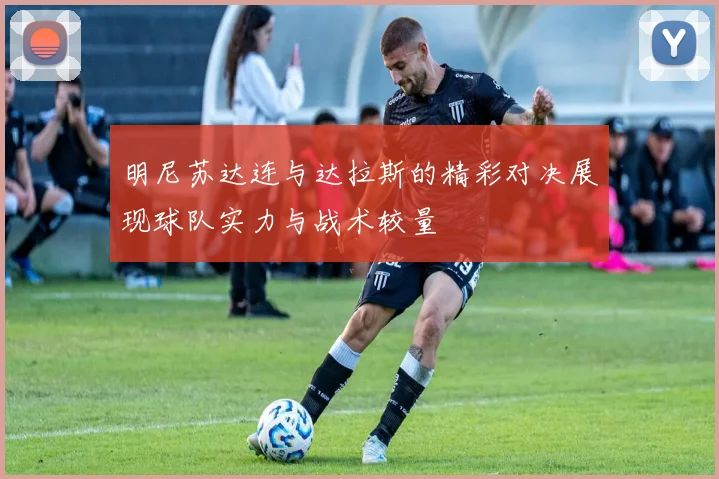 明尼苏达连与达拉斯的精彩对决展现球队实力与战术较量