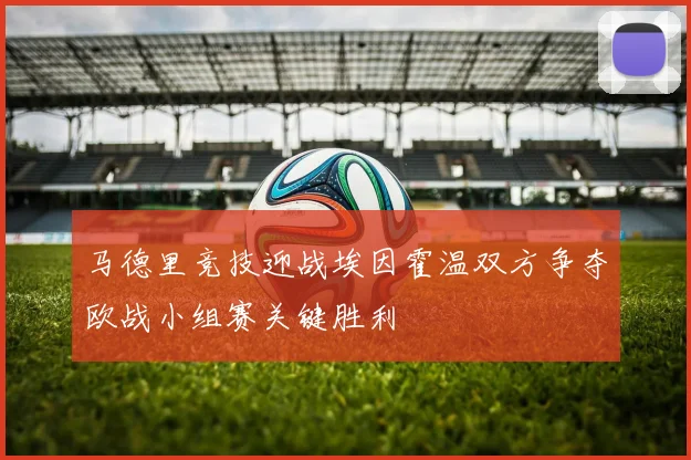 马德里竞技迎战埃因霍温双方争夺欧战小组赛关键胜利