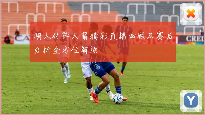 湖人对阵火箭精彩直播回顾及赛后分析全方位解读