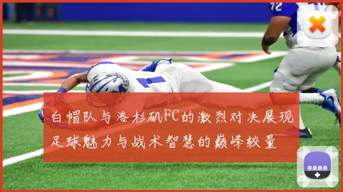白帽队与洛杉矶FC的激烈对决展现足球魅力与战术智慧的巅峰较量
