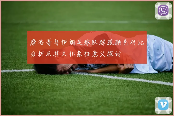 摩洛哥与伊朗足球队球服颜色对比分析及其文化象征意义探讨