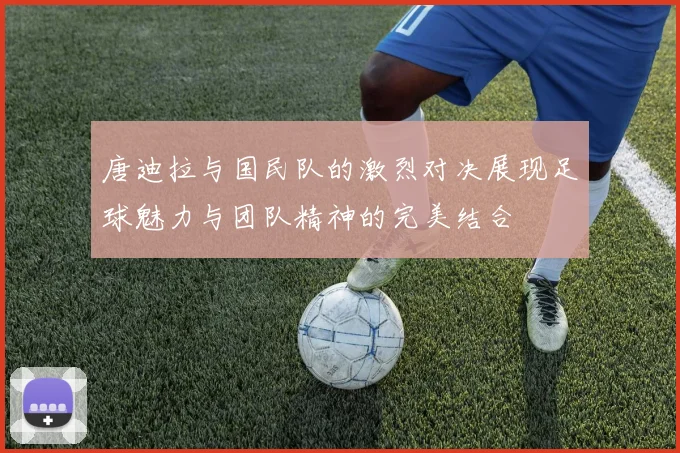 唐迪拉与国民队的激烈对决展现足球魅力与团队精神的完美结合