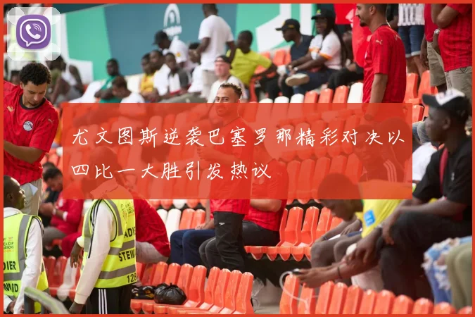 尤文图斯逆袭巴塞罗那精彩对决以四比一大胜引发热议