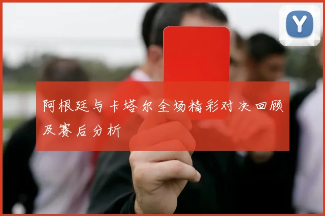 阿根廷与卡塔尔全场精彩对决回顾及赛后分析
