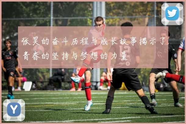 张昊的奋斗历程与成长故事揭示了青春的坚持与梦想的力量