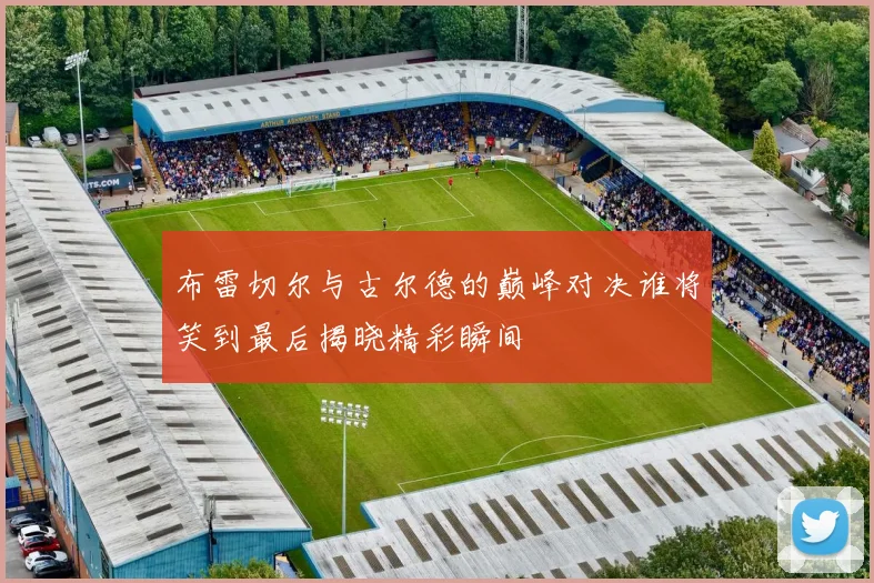 布雷切尔与古尔德的巅峰对决谁将笑到最后揭晓精彩瞬间